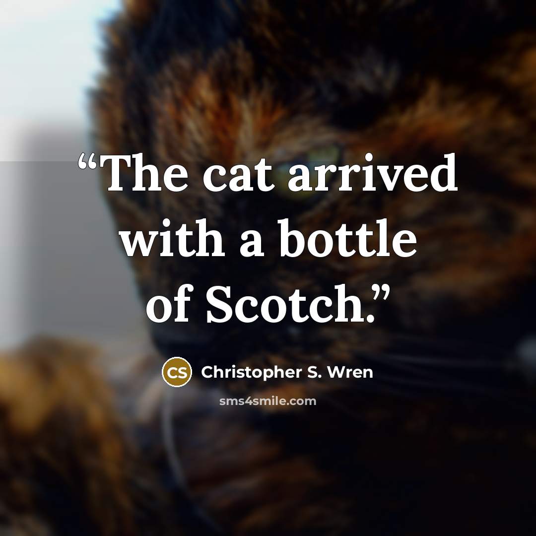 “The cat arrived with a bottle of Scotch.” quote by Christopher S. Wren