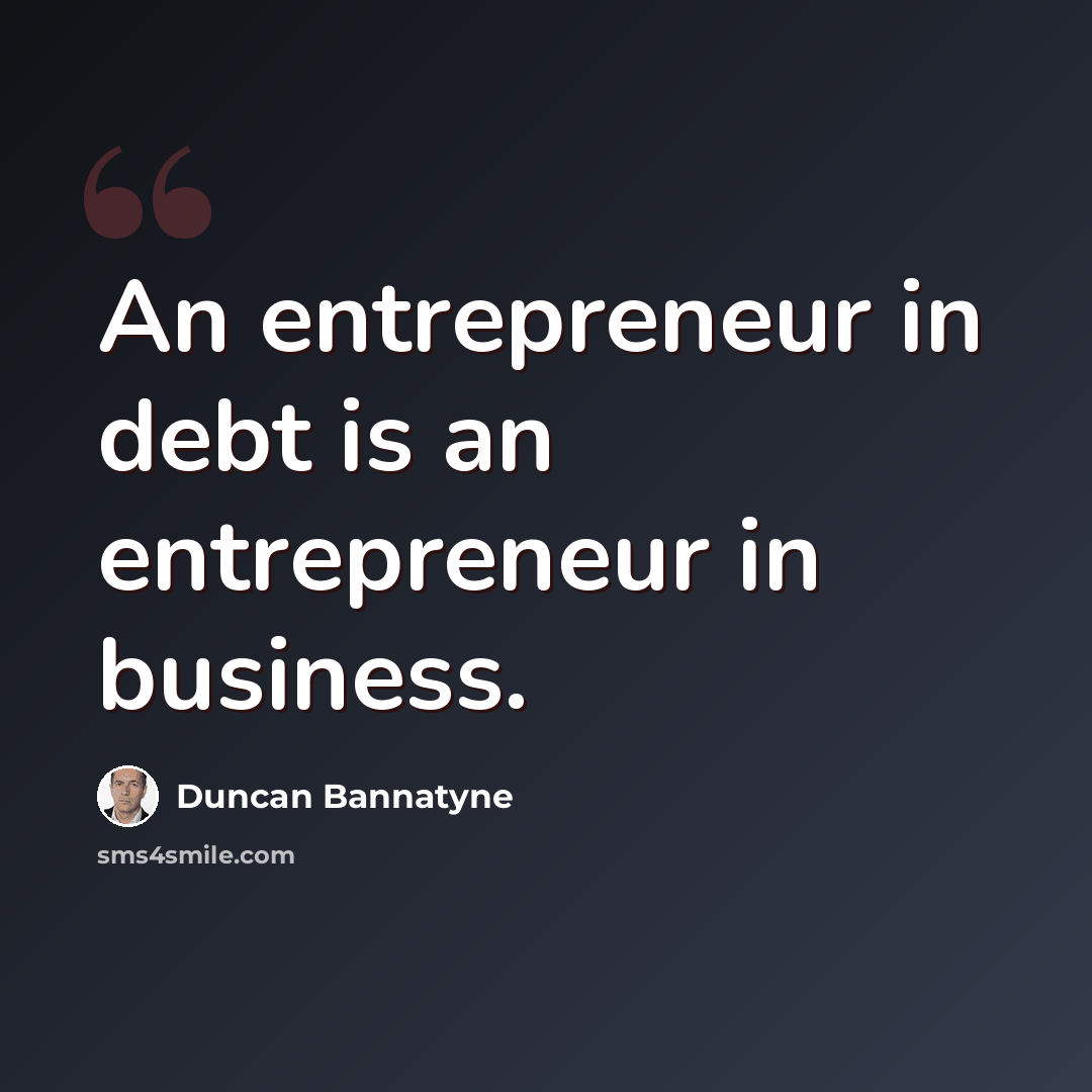 “An entrepreneur in debt is an entrepreneur in business.” quote by Duncan Bannatyne