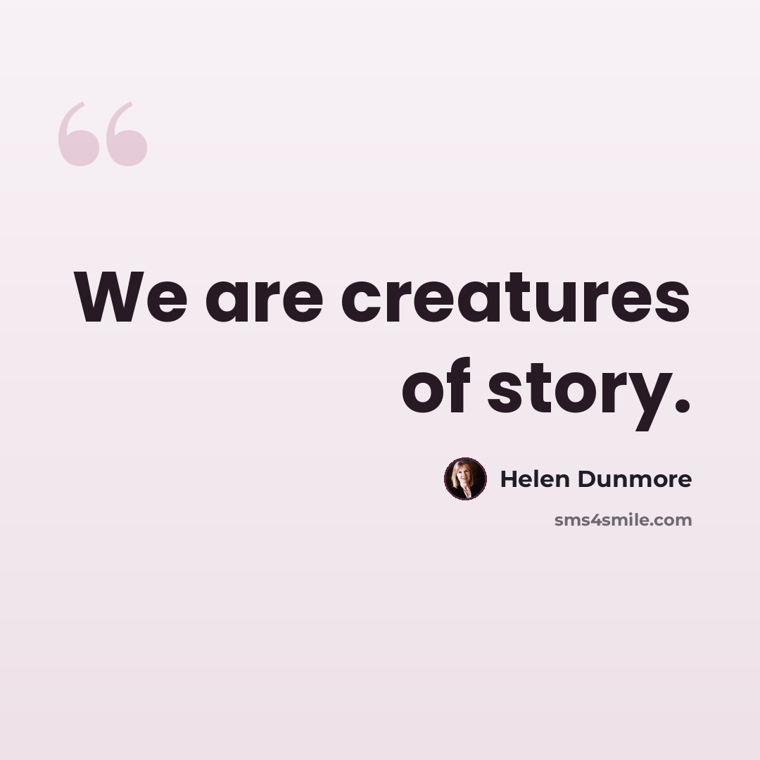“We are creatures of story.” quote by Helen Dunmore
