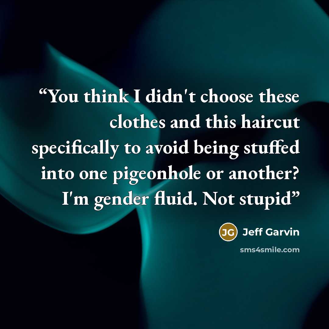 “You think I didn't choose these clothes and this haircut specifically to avoid being stuffed into one pigeonhole or another? I'm gender fluid. Not stupid” quote by Jeff Garvin