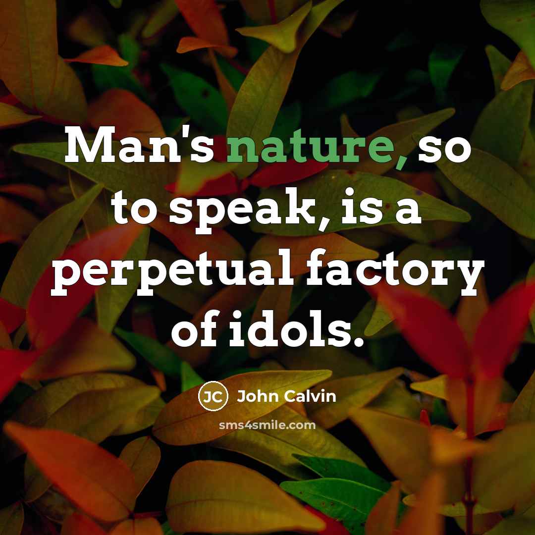 “Man's nature, so to speak, is a perpetual factory of idols.” quote by John Calvin