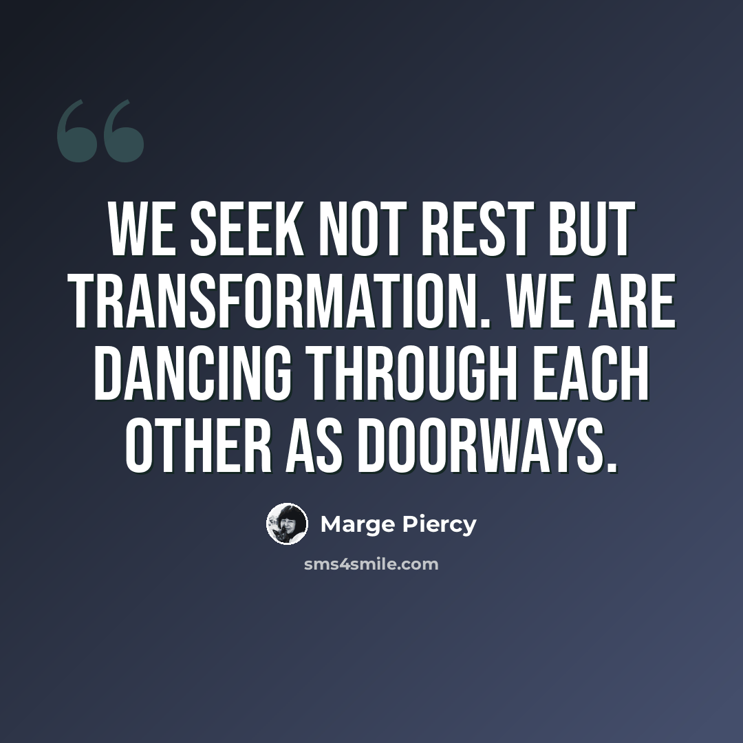“We seek not rest but transformation. We are dancing through each other as doorways.” quote by Marge Piercy