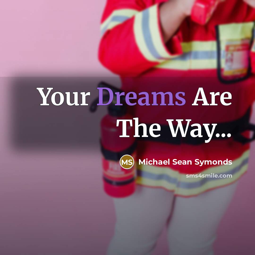 “Your Dreams Are The Way...” quote by Michael Sean Symonds