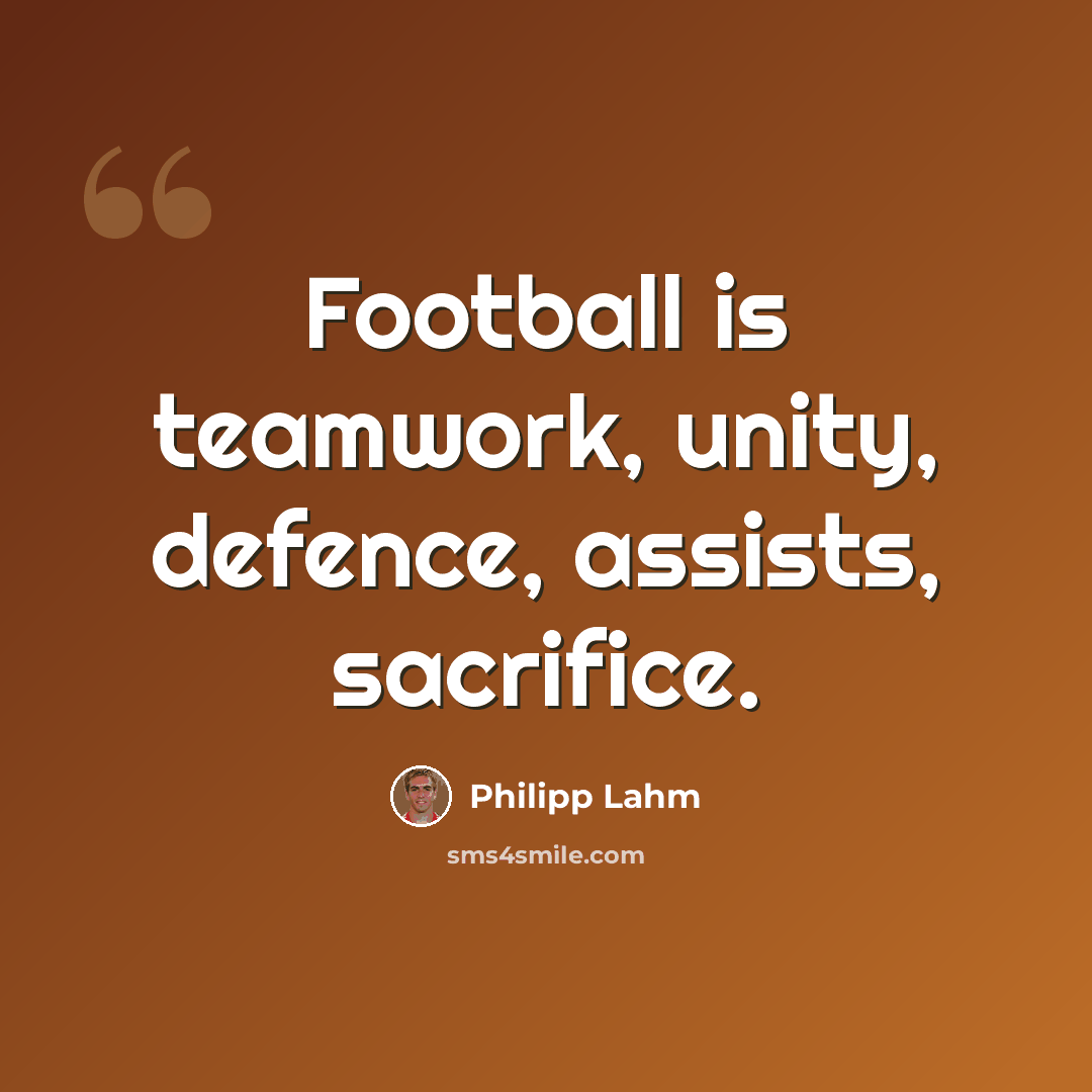 “Football is teamwork, unity, defence, assists, sacrifice.” quote by Philipp Lahm