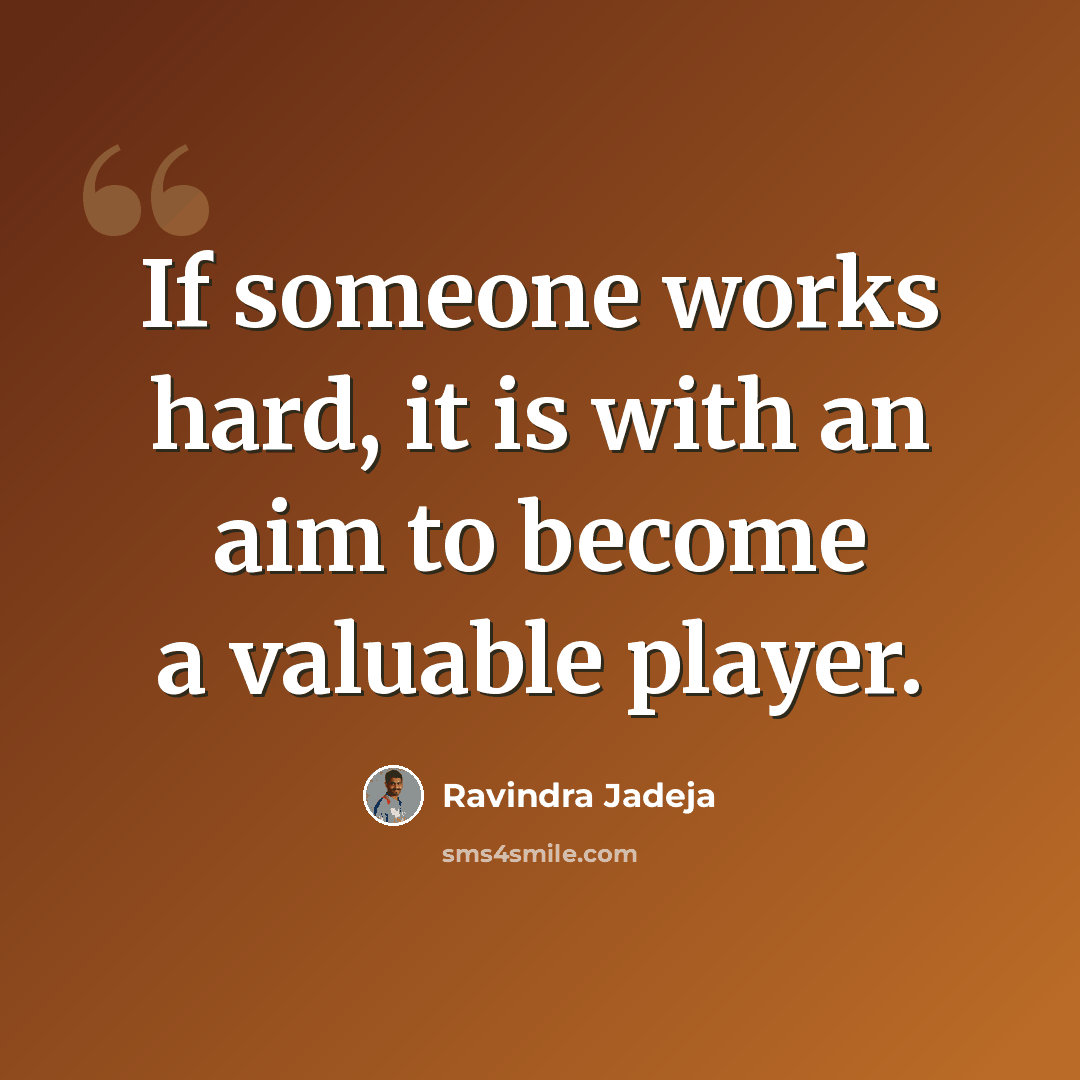 “If someone works hard, it is with an aim to become a valuable player.” quote by Ravindra Jadeja