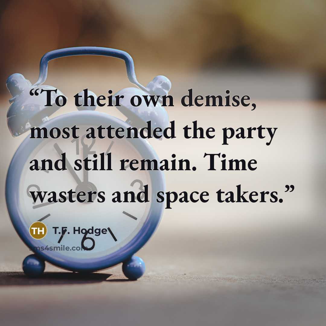 “To their own demise, most attended the party and still remain. Time wasters and space takers.” quote by T.F. Hodge