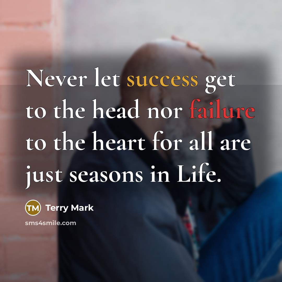 “Never let success get to the head nor failure to the heart for all are just seasons in Life.” quote by Terry Mark