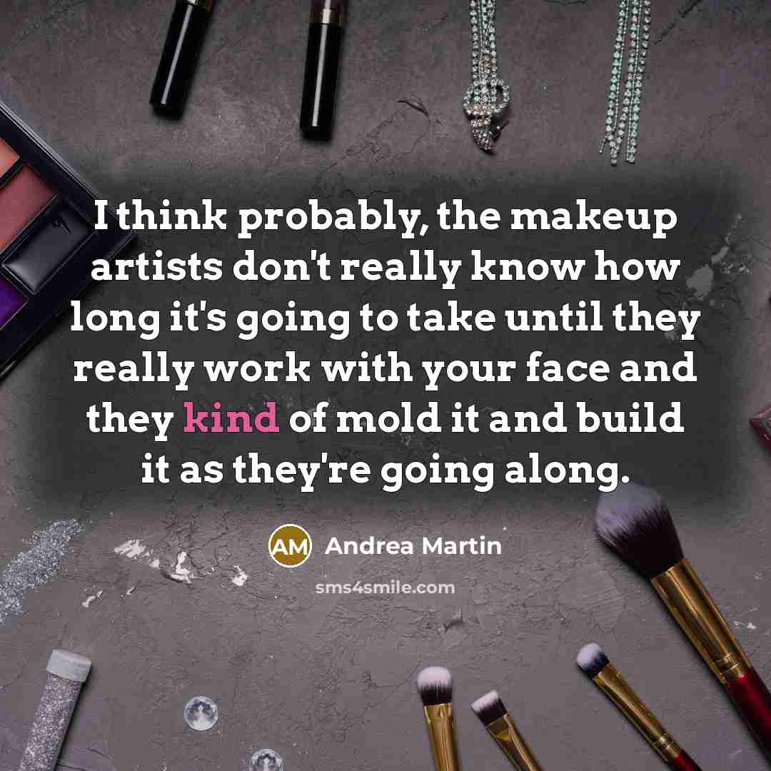 “I think probably, the makeup artists don't really know how long it's going to take until they really work with your face and they kind of mold it and build it as they're going along.” quote by Andrea Martin
