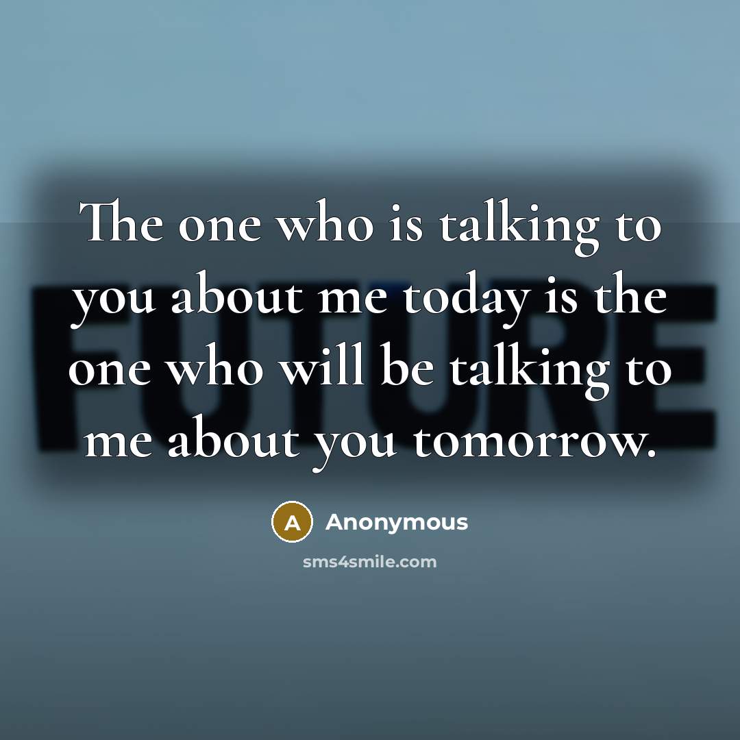 “The one who is talking to you about me today is the one who will be talking to me about you tomorrow.” quote by Anonymous