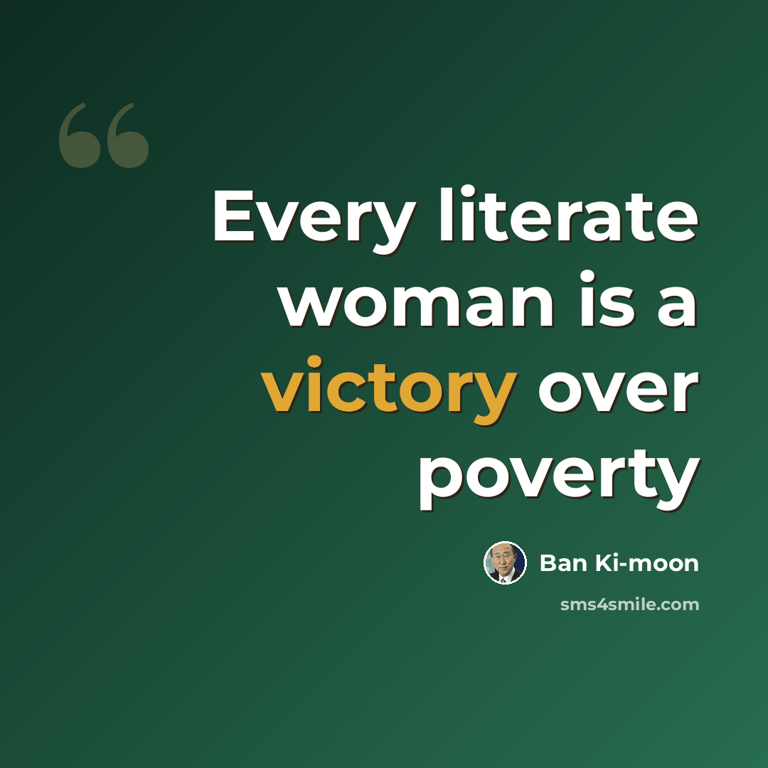 “Every literate woman is a victory over poverty” quote by Ban Ki-moon