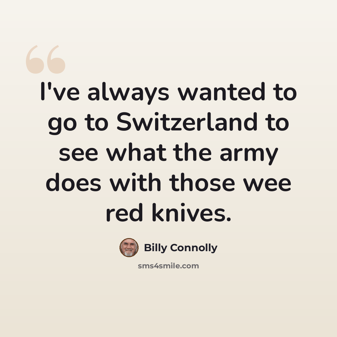 “I've always wanted to go to Switzerland to see what the army does with those wee red knives.” quote by Billy Connolly
