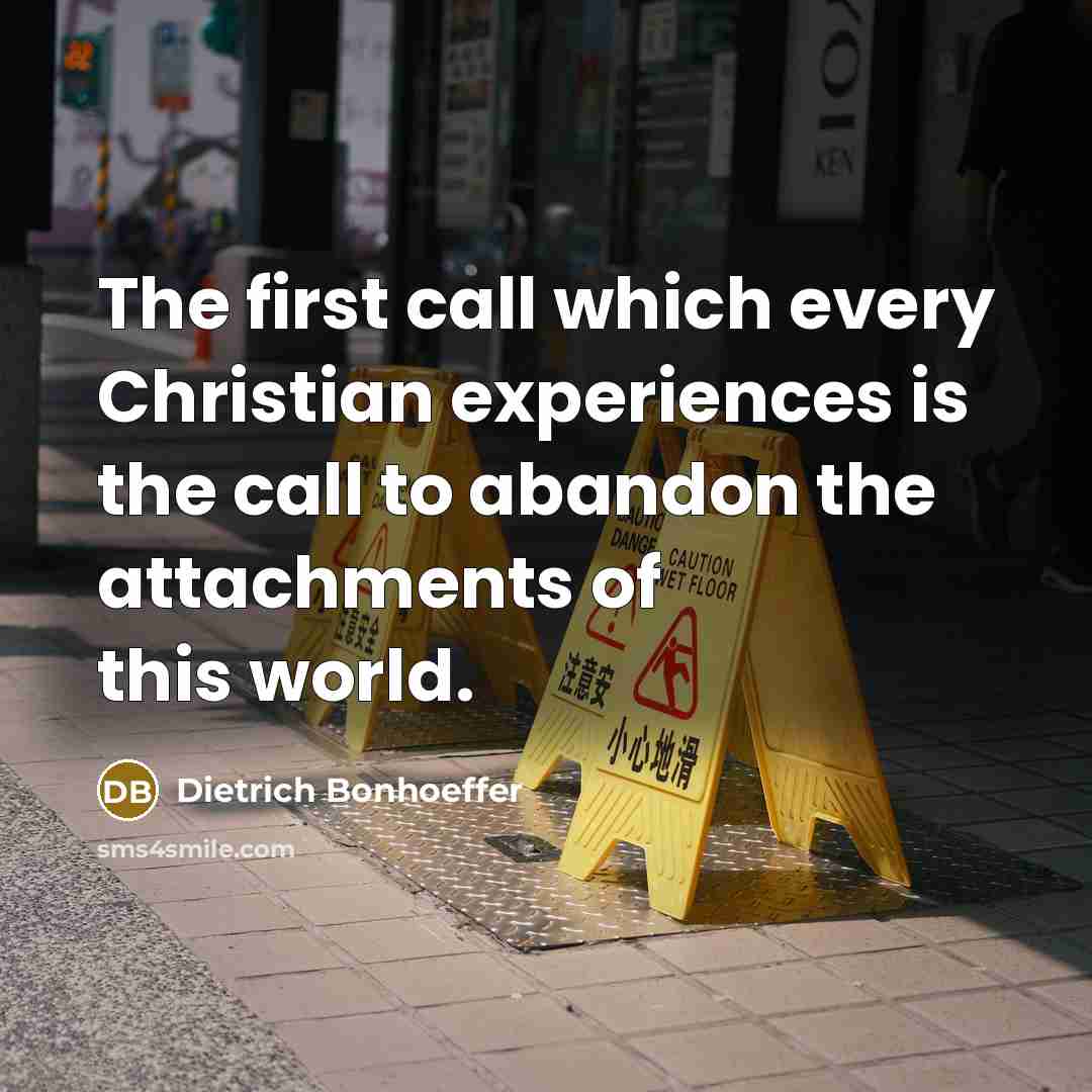 “The first call which every Christian experiences is the call to abandon the attachments of this world.” quote by Dietrich Bonhoeffer