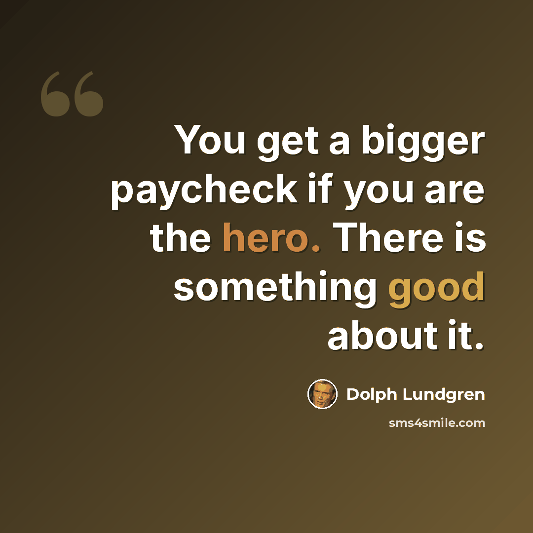 “You get a bigger paycheck if you are the hero. There is something good about it.” quote by Dolph Lundgren