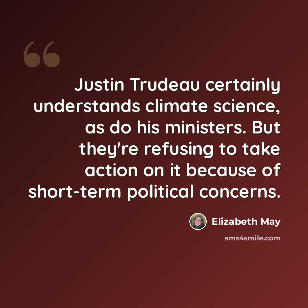 “Justin Trudeau certainly understands climate science, as do his ministers. But they're refusing to take action on it because of short-term political concerns.” quote by Elizabeth May