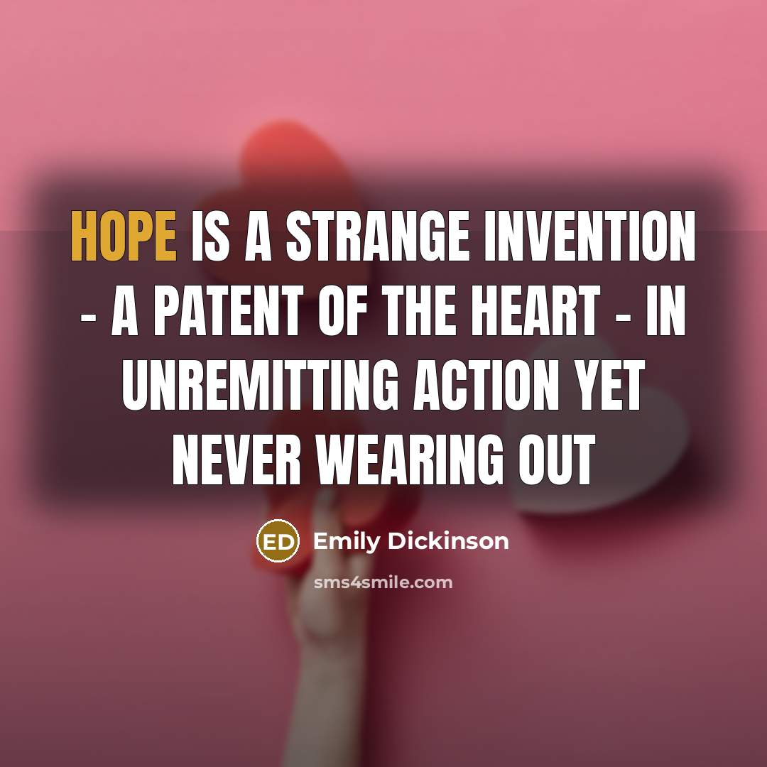 “Hope is a strange invention - A Patent of the Heart - In unremitting action Yet never wearing out” quote by Emily Dickinson