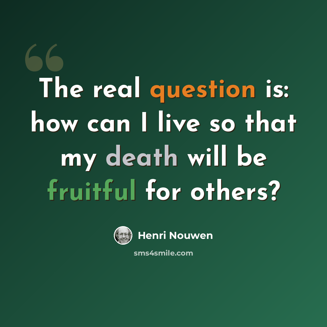 “The real question is: how can I live so that my death will be fruitful for others?” quote by Henri Nouwen