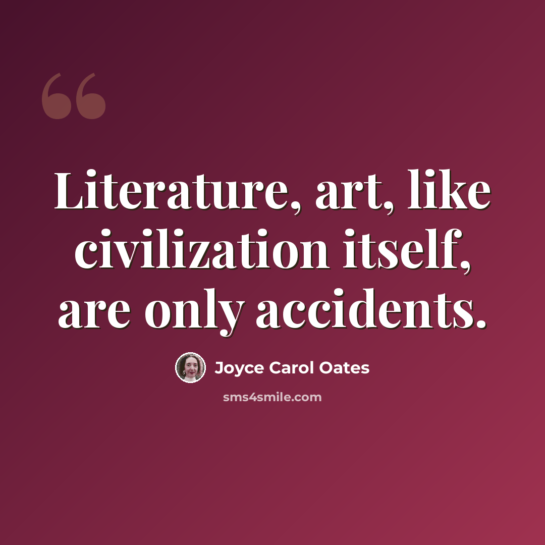 “Literature, art, like civilization itself, are only accidents.” quote by Joyce Carol Oates