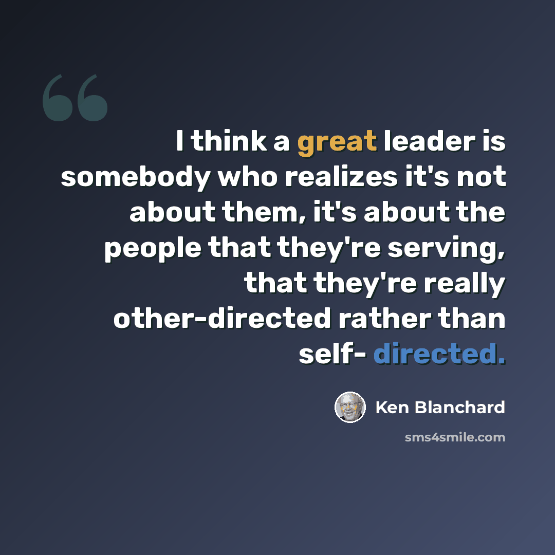 “I think a great leader is somebody who realizes it's not about them, it's about the people that they're serving, that they're really other-directed rather than self- directed.” quote by Ken Blanchard
