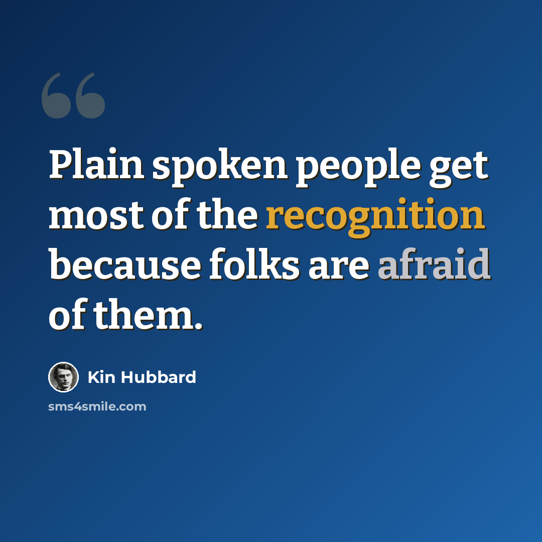 “Plain spoken people get most of the recognition because folks are afraid of them.” quote by Kin Hubbard
