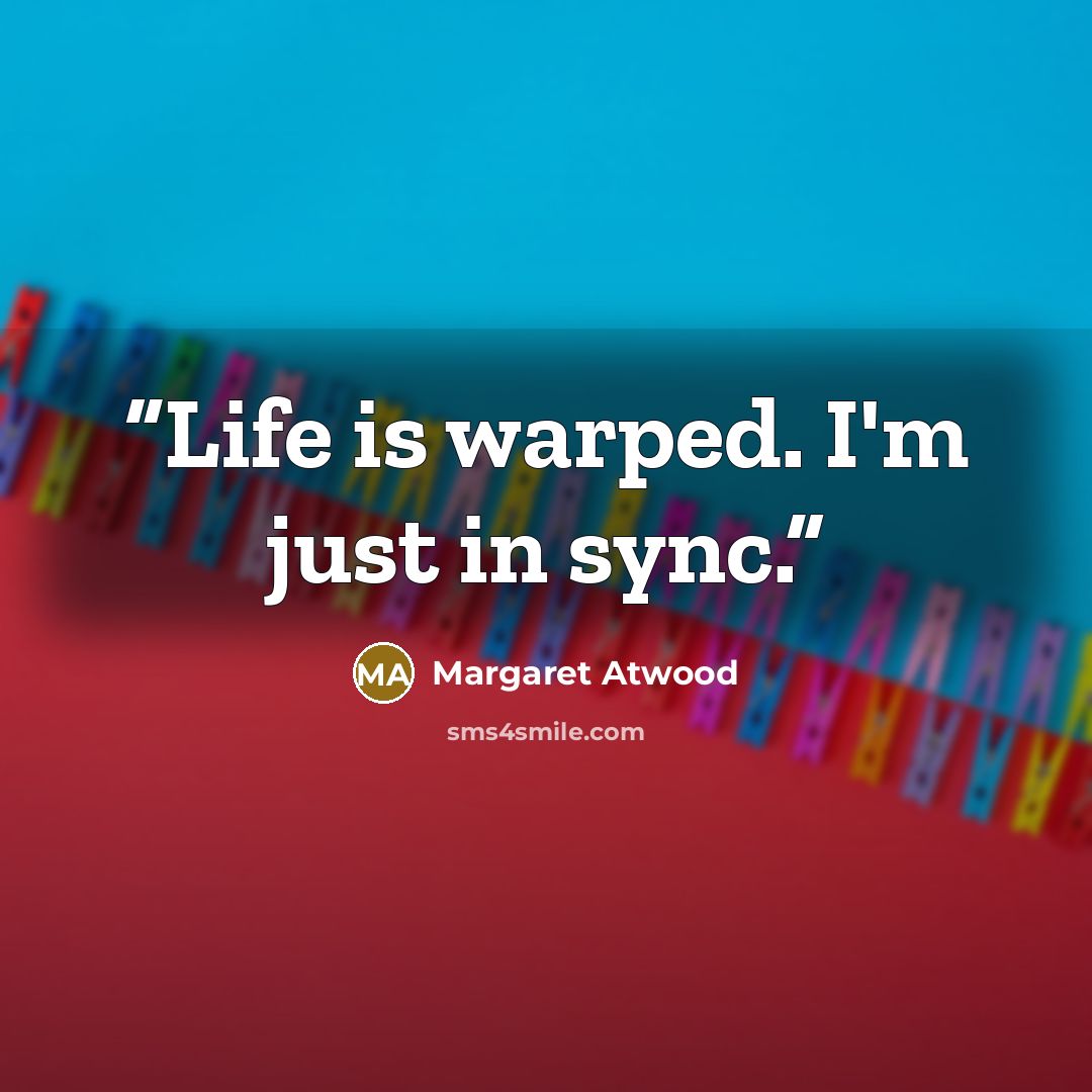 “Life is warped. I'm just in sync.” quote by Margaret Atwood