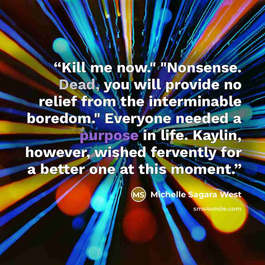 “Kill me now." "Nonsense. Dead, you will provide no relief from the interminable boredom." Everyone needed a purpose in life. Kaylin, however, wished fervently for a better one at this moment.” quote by Michelle Sagara West
