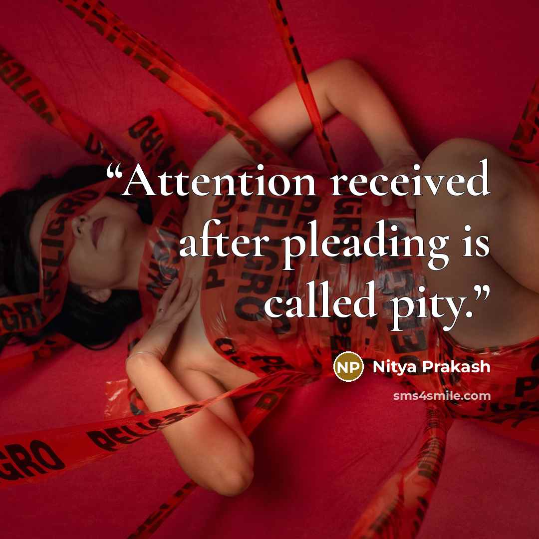 “Attention received after pleading is called pity.” quote by Nitya Prakash