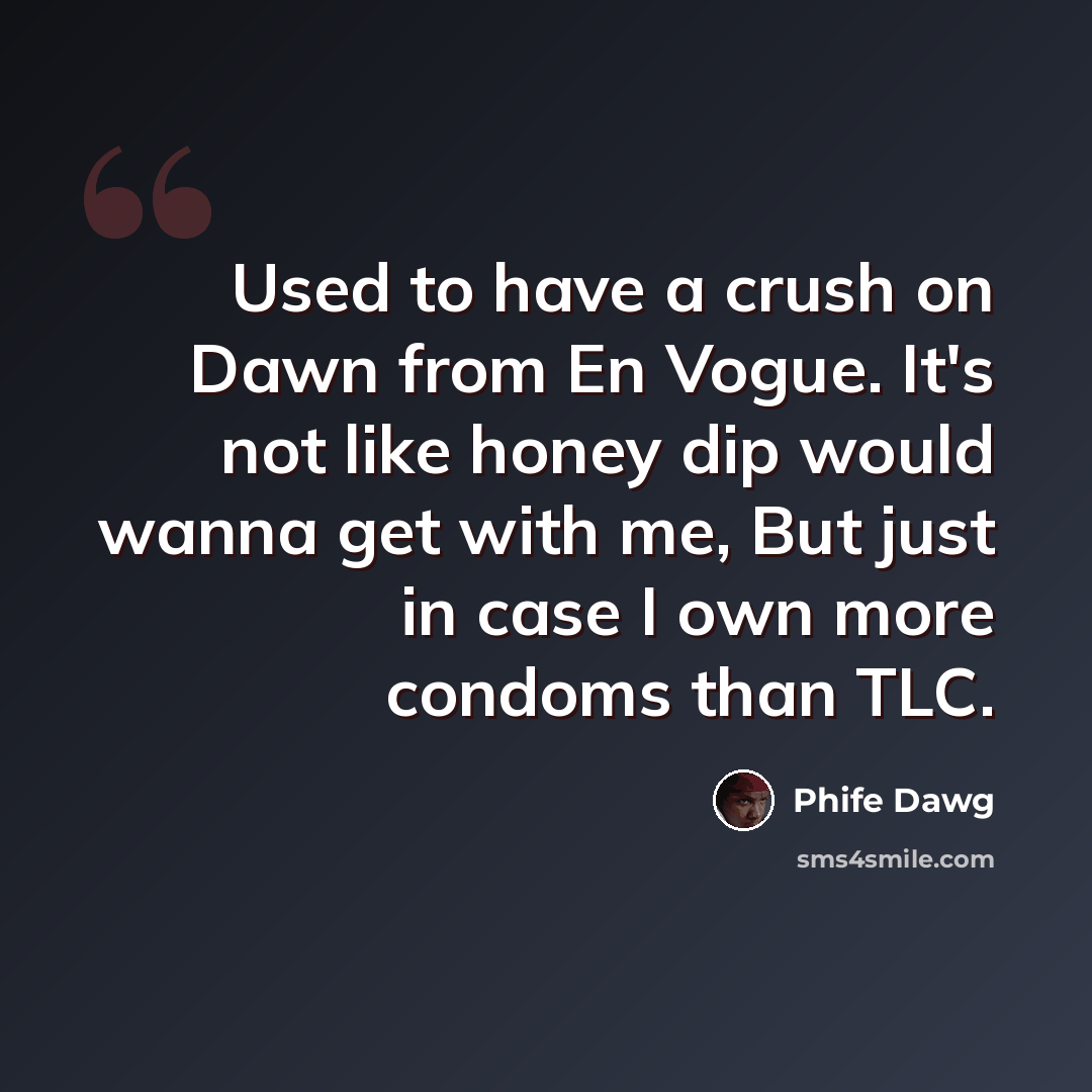 “Used to have a crush on Dawn from En Vogue. It's not like honey dip would wanna get with me, But just in case I own more condoms than TLC.” quote by Phife Dawg
