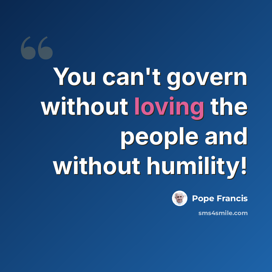 “You can't govern without loving the people and without humility!” quote by Pope Francis