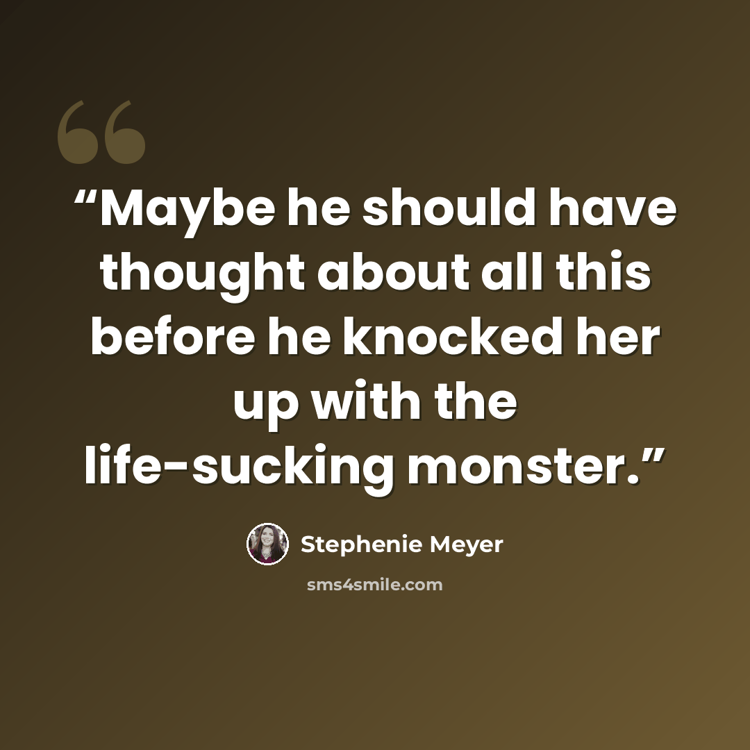 “Maybe he should have thought about all this before he knocked her up with the life-sucking monster.” quote by Stephenie Meyer