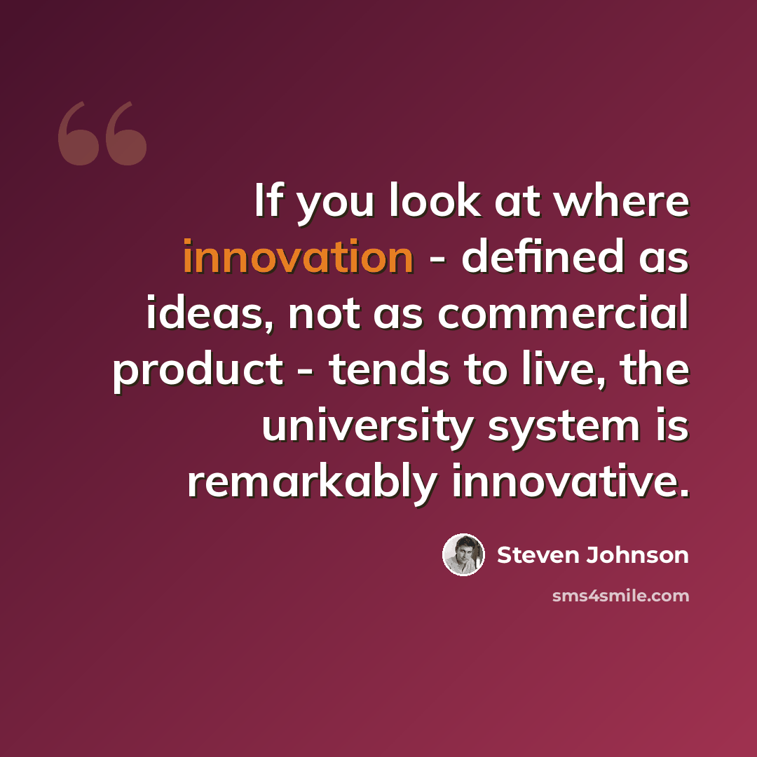 “If you look at where innovation - defined as ideas, not as commercial product - tends to live, the university system is remarkably innovative.” quote by Steven Johnson