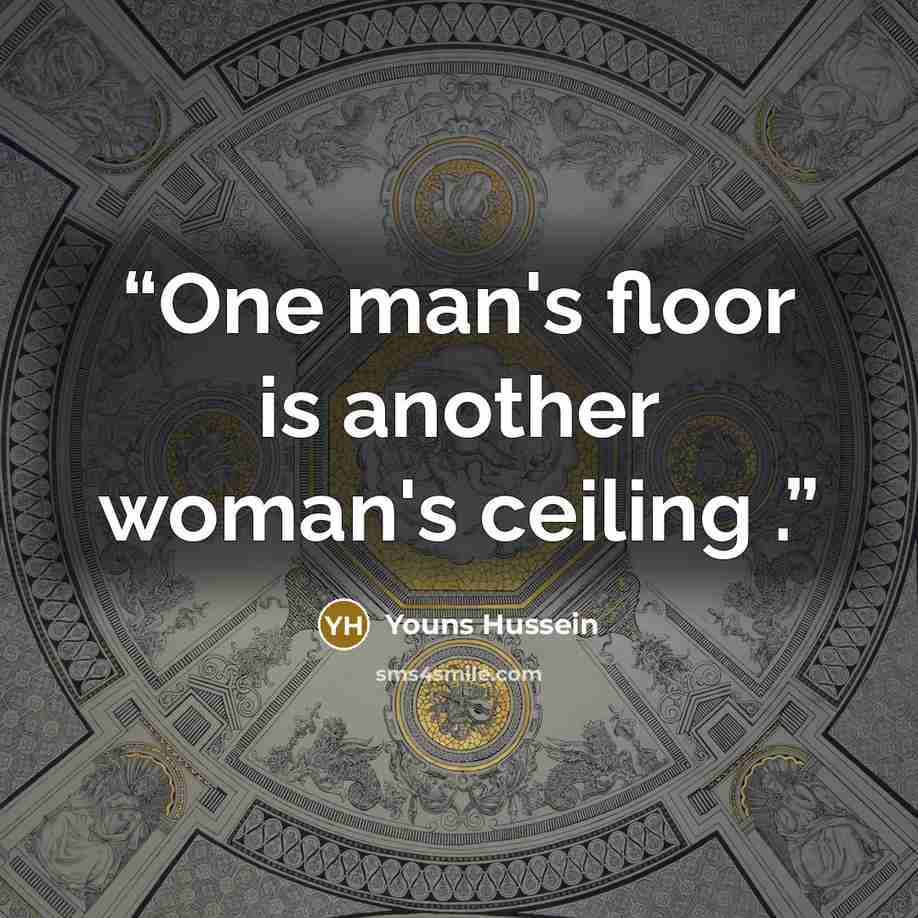 “One man's floor is another woman's ceiling .” quote by Youns Hussein
