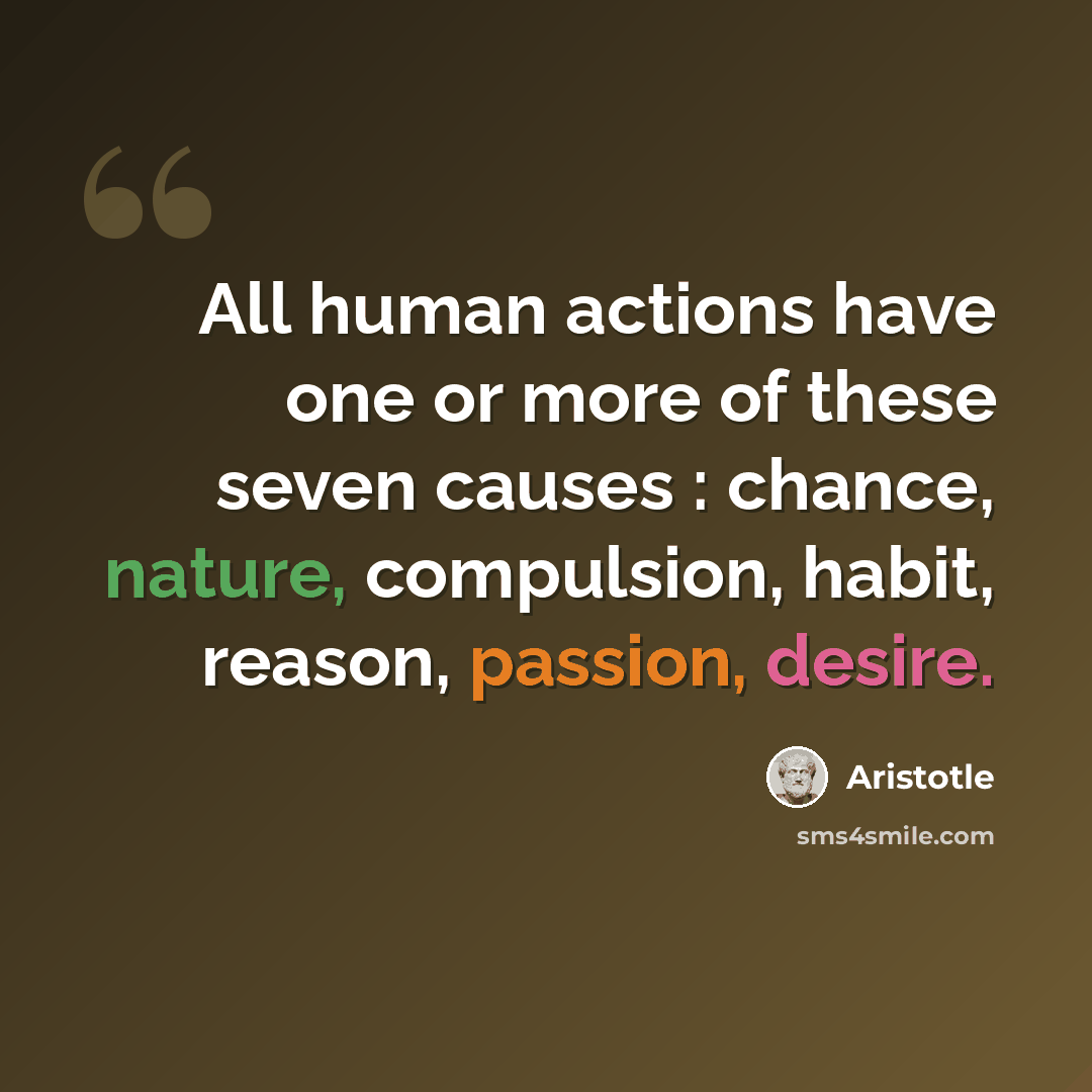 “All human actions have one or more of these seven causes : chance, nature, compulsion, habit, reason, passion, desire.” quote by Aristotle
