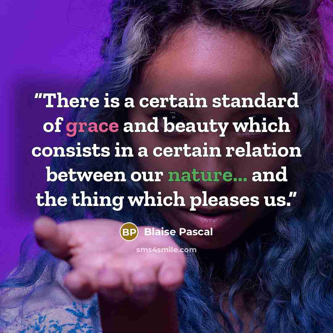 “There is a certain standard of grace and beauty which consists in a certain relation between our nature... and the thing which pleases us.” quote by Blaise Pascal