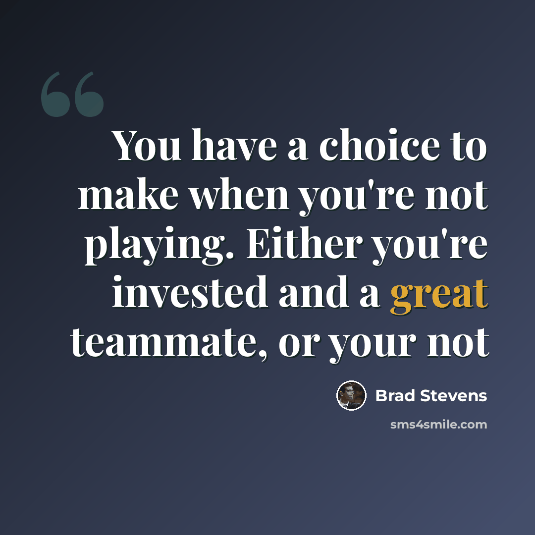 “You have a choice to make when you're not playing. Either you're invested and a great teammate, or your not” quote by Brad Stevens