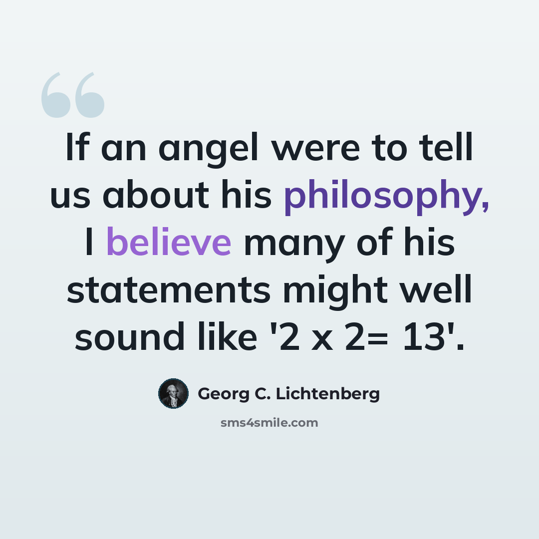“If an angel were to tell us about his philosophy, I believe many of his statements might well sound like '2 x 2= 13'.” quote by Georg C. Lichtenberg