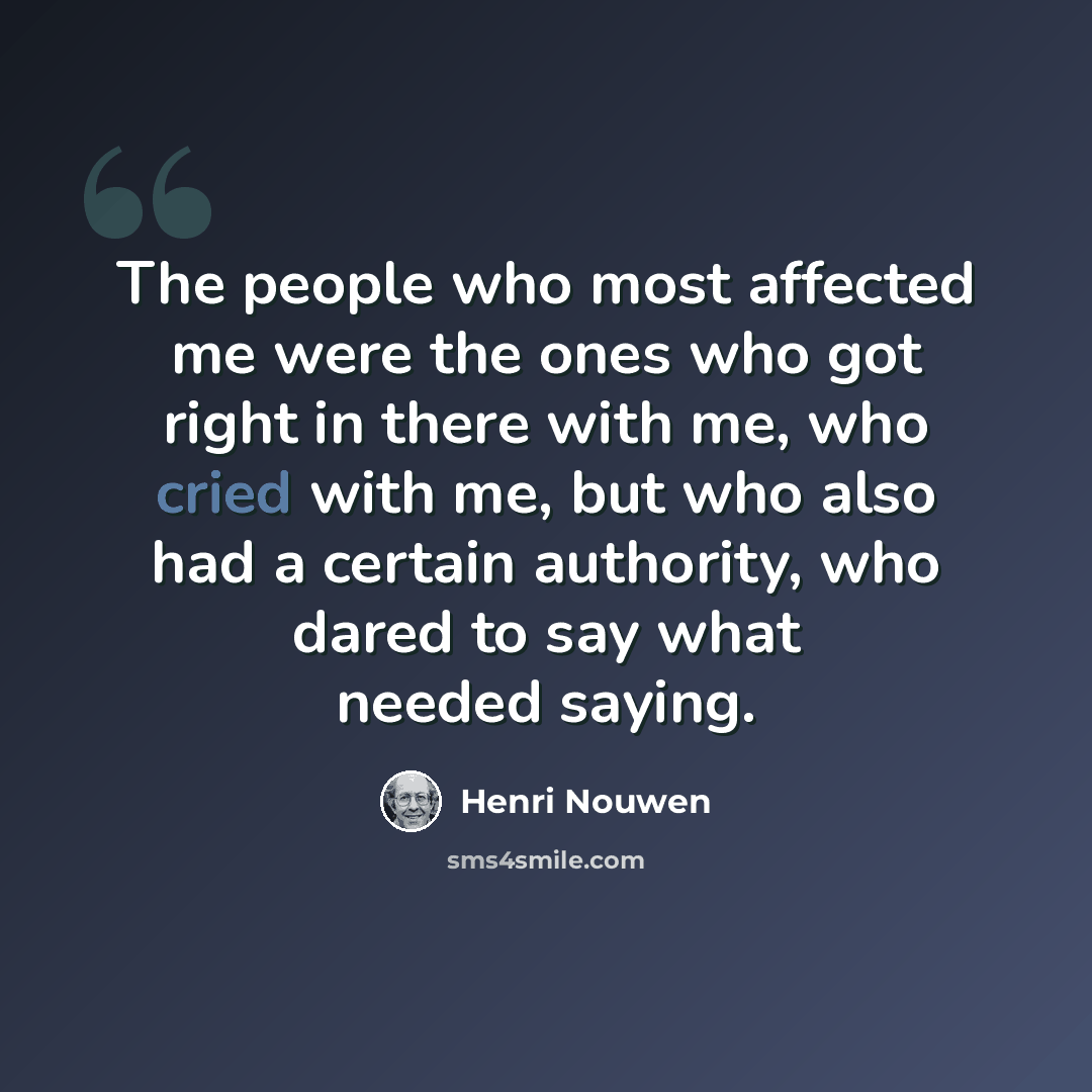 “The people who most affected me were the ones who got right in there with me, who cried with me, but who also had a certain authority, who dared to say what needed saying.” quote by Henri Nouwen