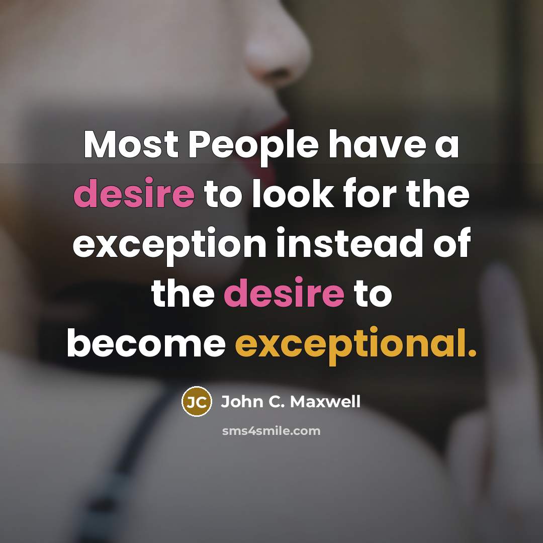 “Most People have a desire to look for the exception instead of the desire to become exceptional.” quote by John C. Maxwell