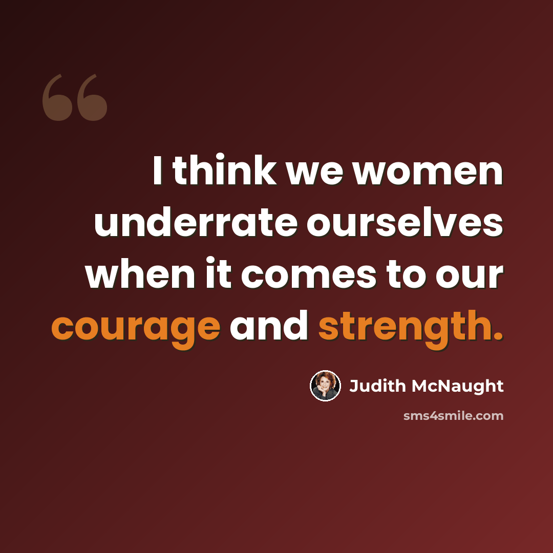 “I think we women underrate ourselves when it comes to our courage and strength.” quote by Judith McNaught