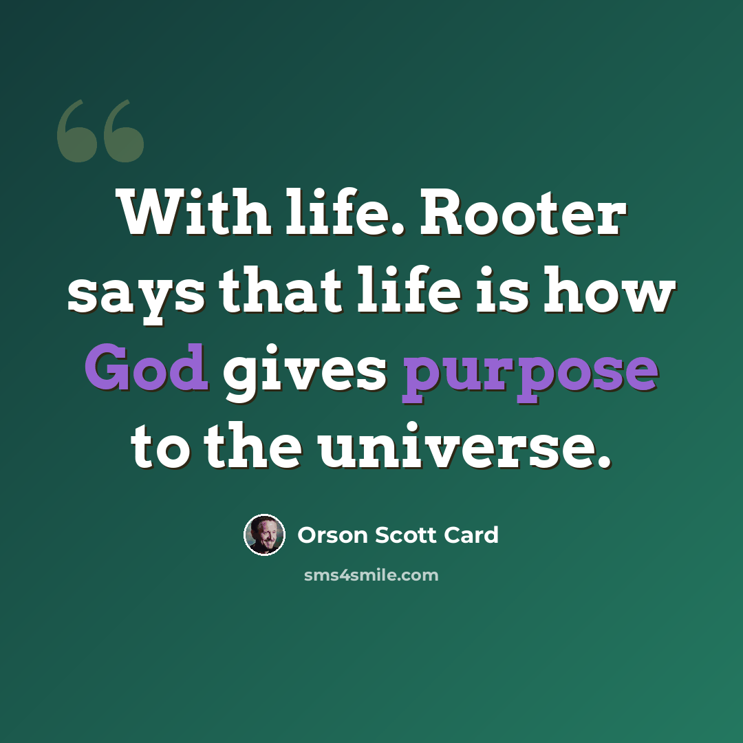 “With life. Rooter says that life is how God gives purpose to the universe.” quote by Orson Scott Card