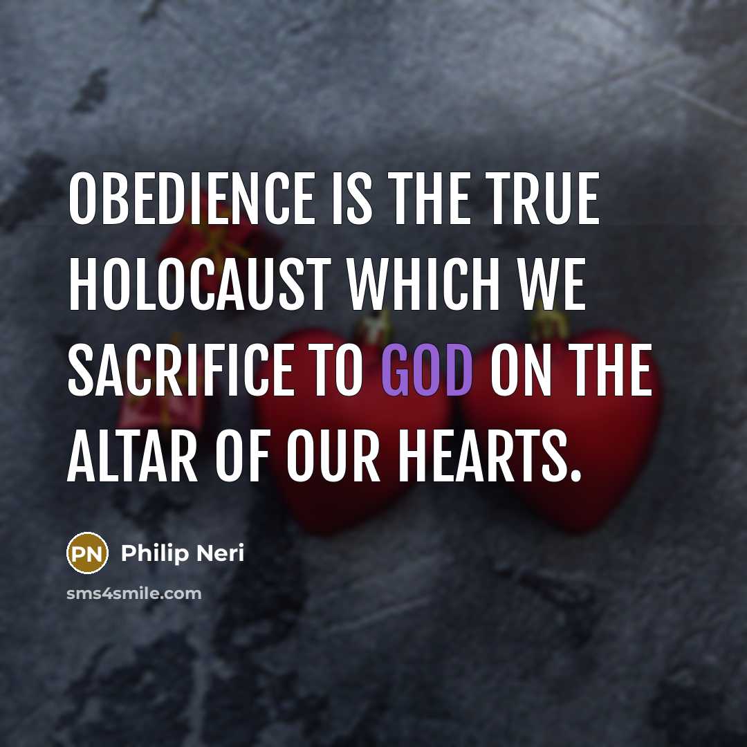 “Obedience is the true holocaust which we sacrifice to God on the altar of our hearts.” quote by Philip Neri