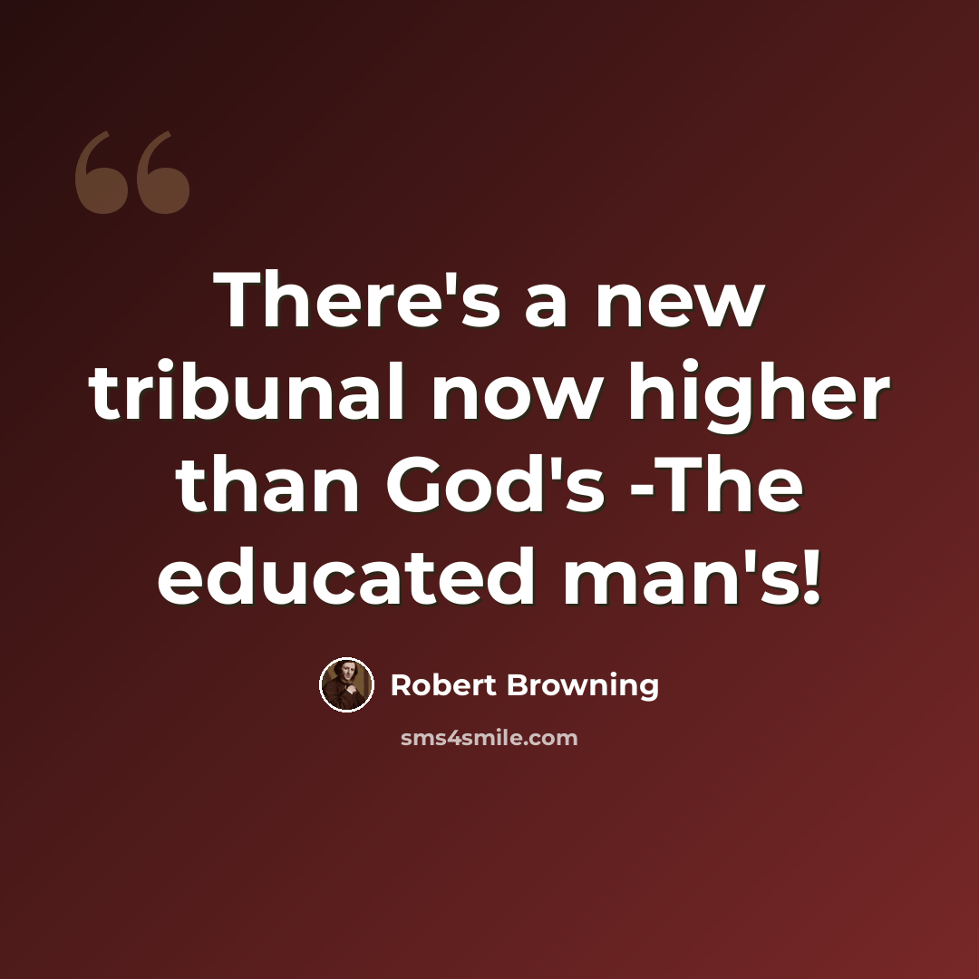 “There's a new tribunal now higher than God's -The educated man's!” quote by Robert Browning