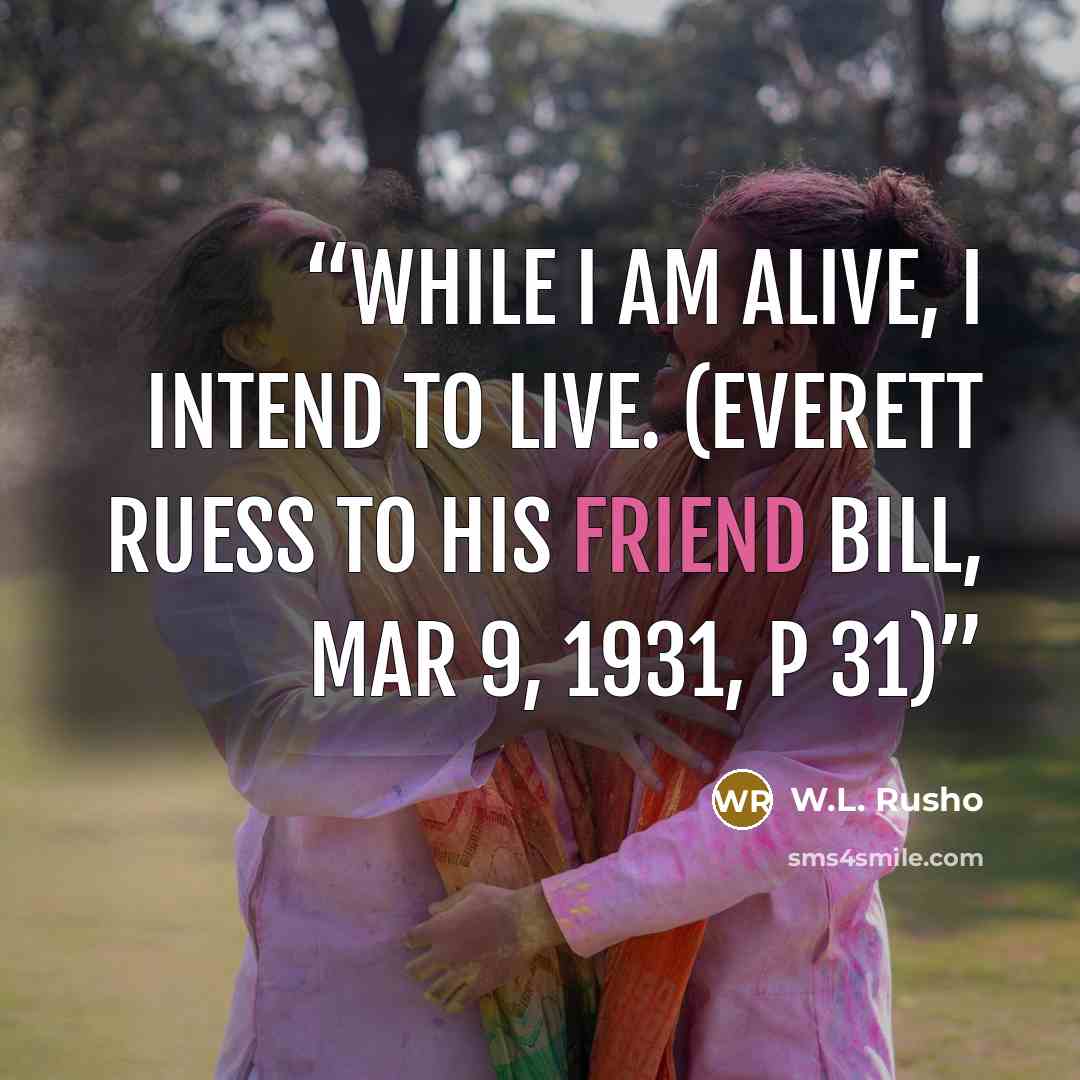 “While I am alive, I intend to live. (Everett Ruess to his friend Bill, Mar 9, 1931, p 31)” quote by W.L. Rusho