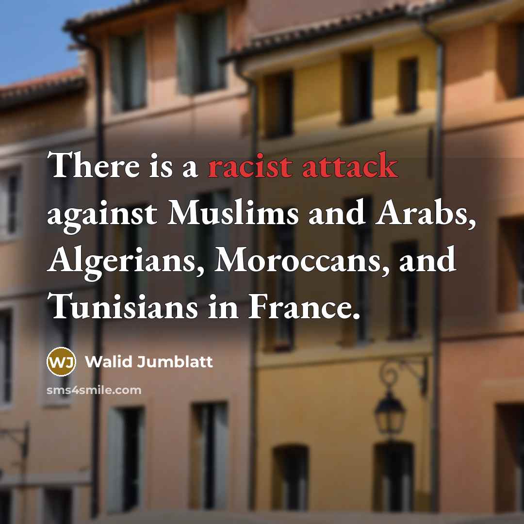 “There is a racist attack against Muslims and Arabs, Algerians, Moroccans, and Tunisians in France.” quote by Walid Jumblatt