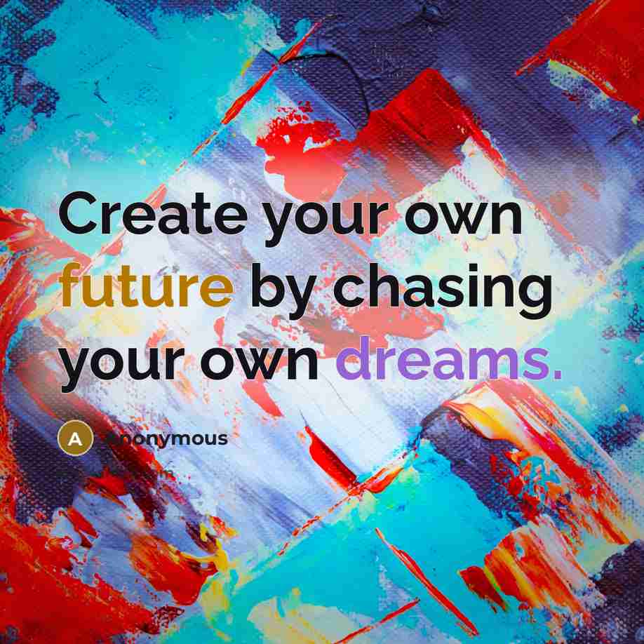 “Create your own future by chasing your own dreams.” quote by Anonymous
