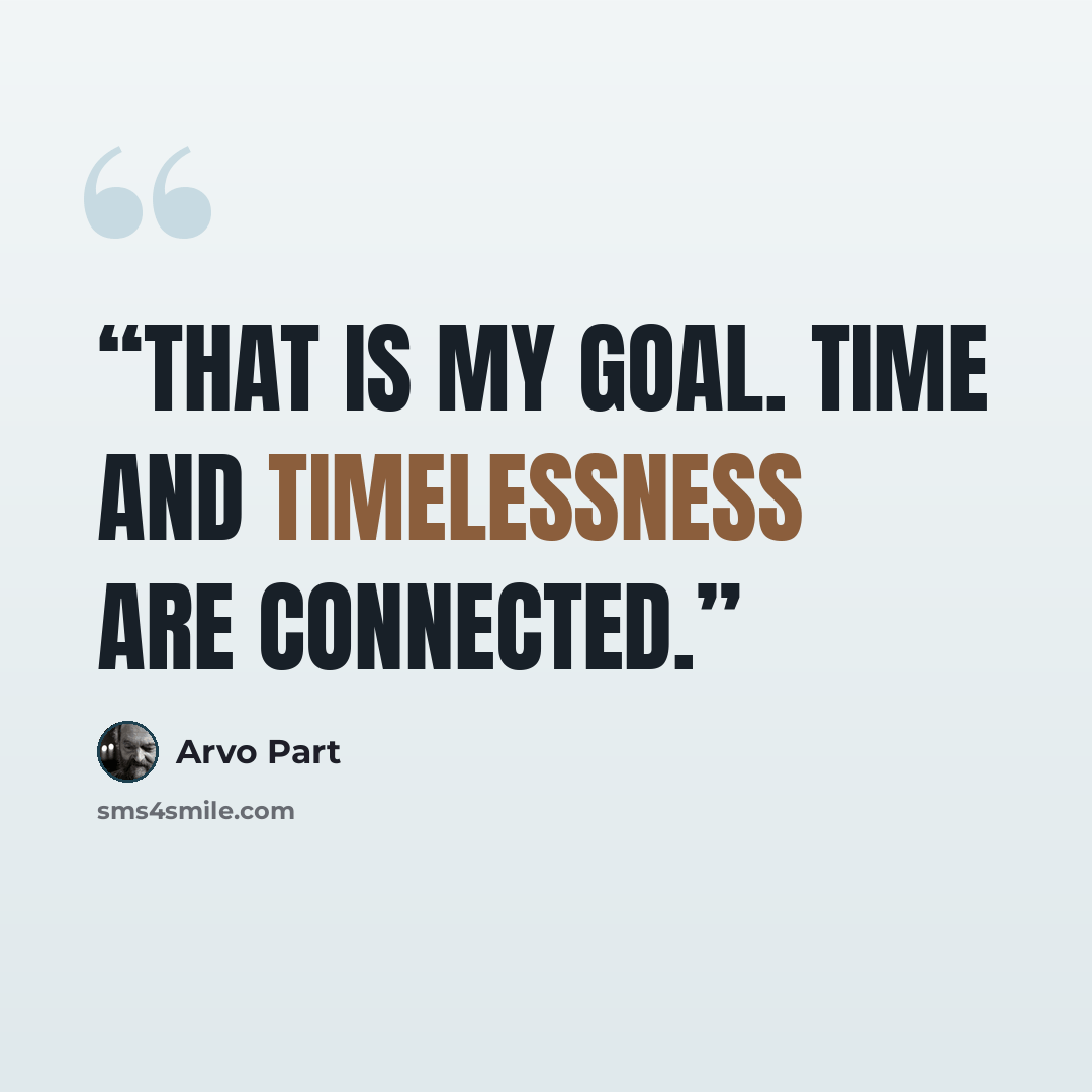 “That is my goal. Time and timelessness are connected.” quote by Arvo Pärt