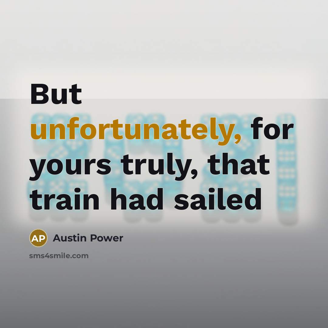 “But unfortunately, for yours truly, that train had sailed” quote by Austin Power