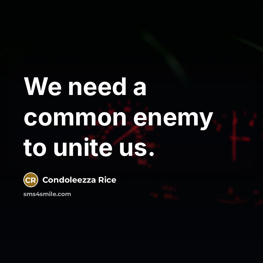 “We need a common enemy to unite us.” quote by Condoleezza Rice