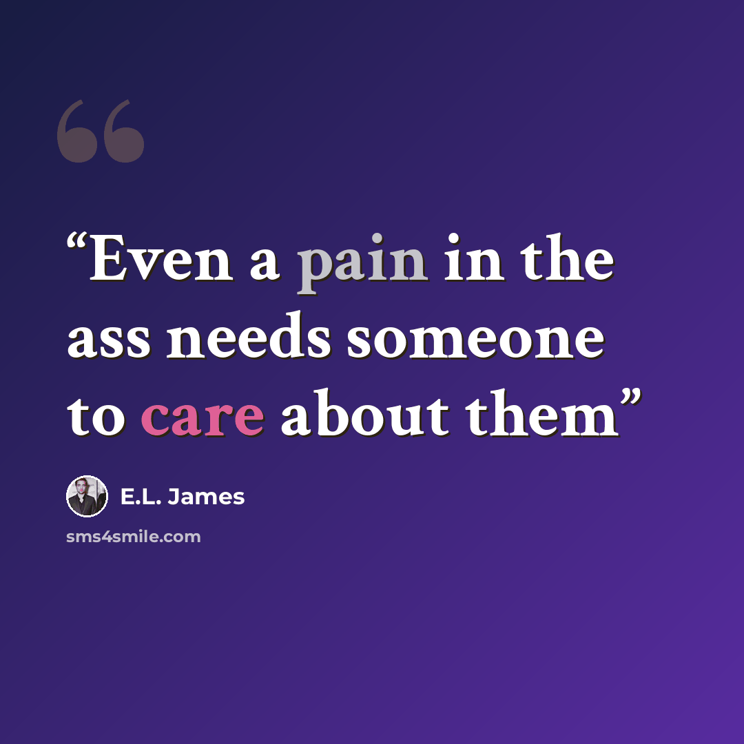 “Even a pain in the ass needs someone to care about them” quote by E.L. James