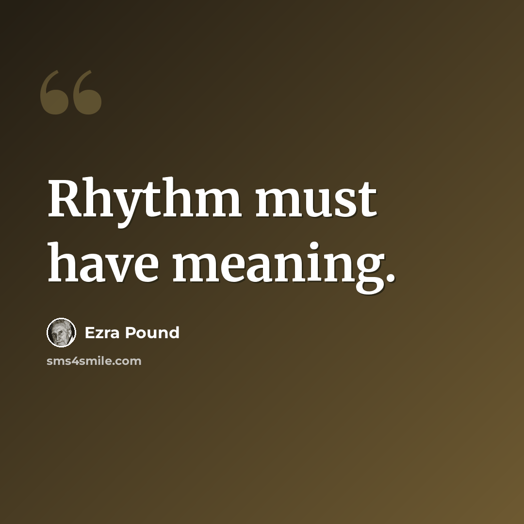 “Rhythm must have meaning.” quote by Ezra Pound