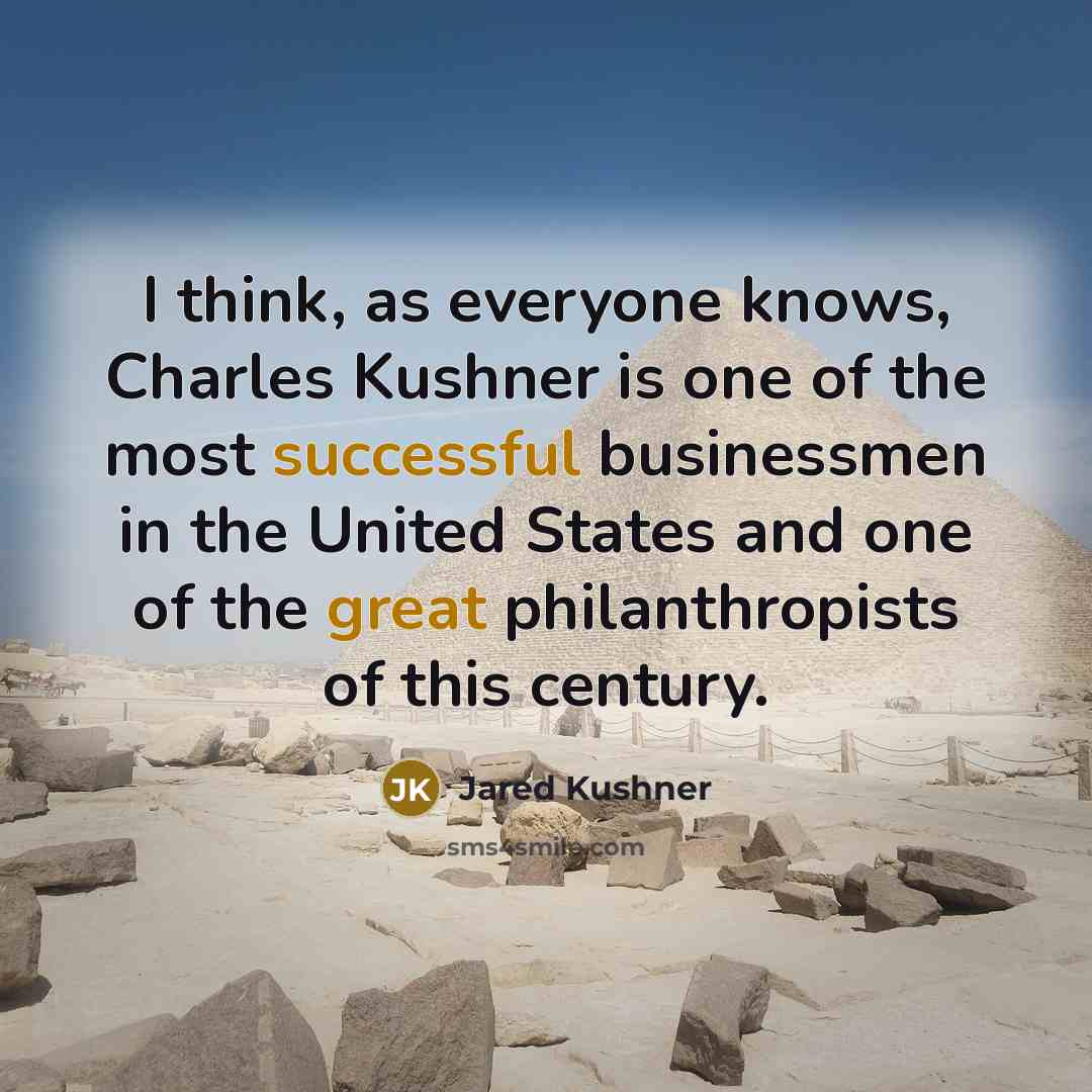 “I think, as everyone knows, Charles Kushner is one of the most successful businessmen in the United States and one of the great philanthropists of this century.” quote by Jared Kushner